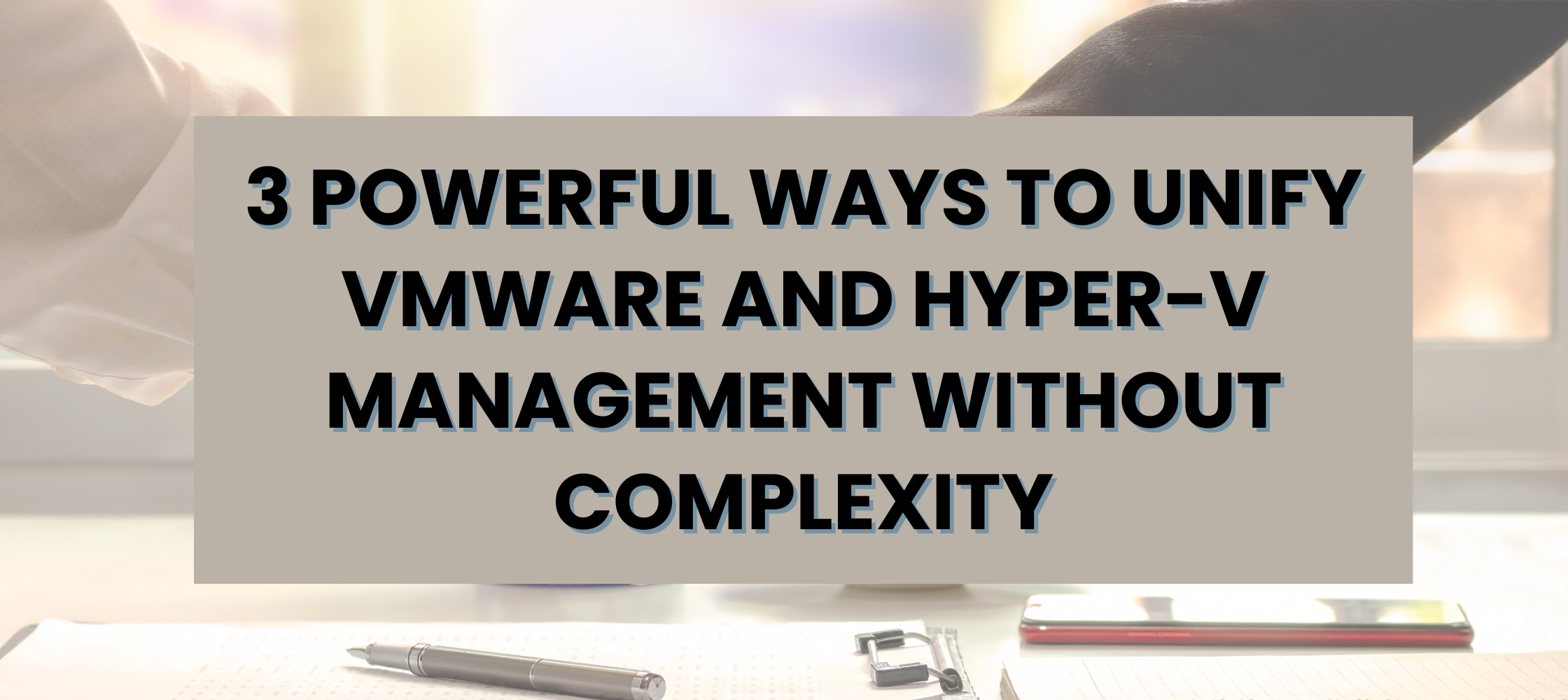 What If You Could Manage VMware and Hyper-V Seamlessly in One Unified Platform?